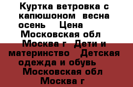 Куртка-ветровка с капюшоном (весна-осень) › Цена ­ 800 - Московская обл., Москва г. Дети и материнство » Детская одежда и обувь   . Московская обл.,Москва г.